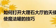 如何打開大理石大廳的天使魔罐?分享開啟天使魔法罐的技巧