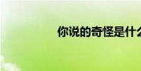 你說的奇怪是什么意思