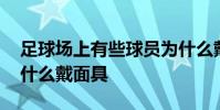 足球場上有些球員為什么戴面具 足球球員為什么戴面具