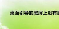 桌面引導的黑屏上沒有顯示任何內容
