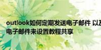outlook如何定期發送電子郵件 以及outlook如何定期發送電子郵件來設置教程共享