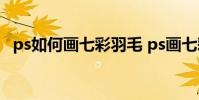 ps如何畫七彩羽毛 ps畫七彩羽毛教程分享