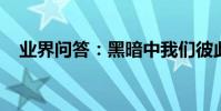 業界問答:黑暗中我們彼此為燈閱讀答案