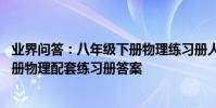 業界問答:八年級下冊物理練習冊人教版 新人教版八年級下冊物理配套練習冊答案
