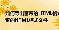 如何導出窗簾的HTML格式文件 如何獲取窗簾的HTML格式文件