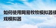 如何使用網易牧牧模擬器使用網易安卓手機游戲模擬器