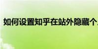 如何設置知乎在站外隱藏個人信息 知乎教程