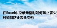 在Excel中拉單元格時如何防止表頭變形 在Excel中拉單元格時如何防止表頭變形