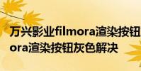 萬興影業filmora渲染按鈕灰色無法解決 filmora渲染按鈕灰色解決