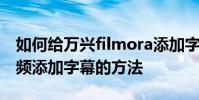 如何給萬興filmora添加字幕 萬興filmora視頻添加字幕的方法