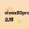 vivox80pro屏幕怎么樣 vivox80pro散熱怎么樣 
