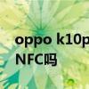 oppo k10pro帶紅外嗎 OPPOk10Pro支持NFC嗎 