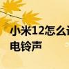 小米12怎么設置來電鈴聲 小米12怎么設置來電鈴聲 
