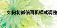 如何將微信耳機模式調整為揚聲器模式