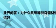 業界問答:為什么跳繩等健身器材銷量猛增宅家健身怎么鍛煉好