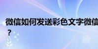 微信如何發送彩色文字微信發送彩色文字教程?