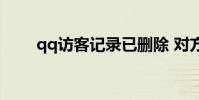 qq訪客記錄已刪除 對方還能瞥見嗎
