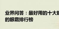 業界問答:最好用的十大眼霜排名_口碑最好的眼霜排行榜