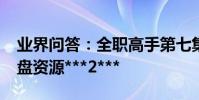 業界問答:全職高手第七集_全職高手第七集盤資源***2***