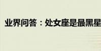 業界問答:處女座是最黑星座的原因是什么
