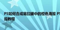 PS如何合成易拉罐中的橙色海報 PS繪制易拉罐中的橙色海報教程