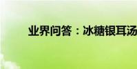 業界問答:冰糖銀耳湯的做法大全
