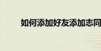 如何添加好友添加志同道合的好友