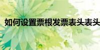 如何設置票根發票表頭表頭信息的填寫方式