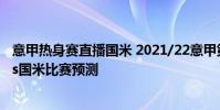 意甲熱身賽直播國米 2021/22意甲第20輪前瞻:博洛尼亞vs國米比賽預測