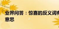 業界問答:驚喜的反義詞有哪些_驚喜是什么意思