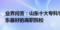 業界問答:山東十大專科學校排名2020年山東最好的高職院校