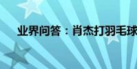 業界問答:肖杰打羽毛球技巧教學視頻