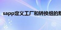 sapp定義工廠和轉換組的默認值 sapp教程