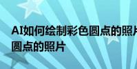 AI如何繪制彩色圓點的照片 AI如何繪制彩色圓點的照片