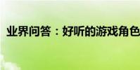 業界問答:好聽的游戲角色名字經典又文藝