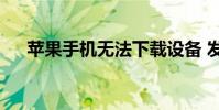 蘋果手機無法下載設備 發生了什么事?