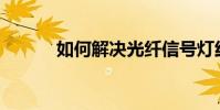如何解決光纖信號燈紅燈問題?