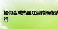 如何合成熱血江湖傳隱藏武器隱藏武器系統介紹