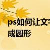 ps如何讓文字排列成圓形 ps如何讓文字排列成圓形