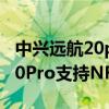 中興遠航20pro支持內存卡擴展嗎 中興遠航30Pro支持NFC嗎 