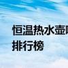 恒溫熱水壺哪個牌子好 恒溫熱水壺十大品牌排行榜 