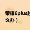 榮耀6plus越用越卡（榮耀6Plus系統卡頓怎么辦）