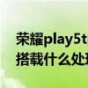 榮耀play5tpro什么處理器 榮耀Play6TPro搭載什么處理器 