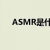 ASMR是什么意思？顱內高潮詳細介紹