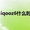 iqooz6什么時候出的 iQOOZ6什么時候上市 