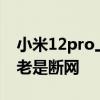 小米12pro上微信總斷網 小米12為什么微信老是斷網 