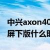 中興axon40系列什么時候發布 中興Axon40屏下版什么時候上市 