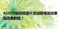 AI2019如何給圖片添加噴筆畫效果 AI2019給圖片添加噴筆畫效果教程?