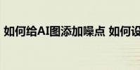 如何給AI圖添加噪點 如何設計AI圖中的噪點