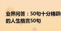 業界問答:50句十分精辟的人生格言最經典的人生格言50句